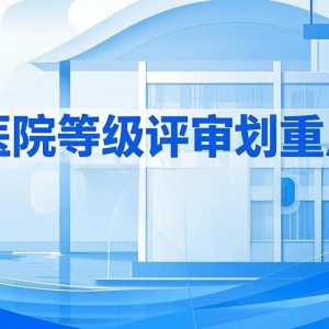 医院等级评审划重点！这些知识必知必会